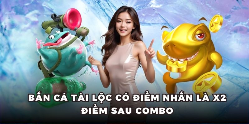 Bắn Cá Tài Lộc có điểm nhấn là X2 điểm sau combo