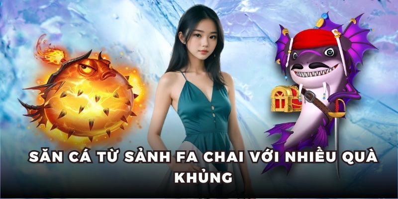 Săn cá từ sảnh Fa Chai với nhiều quà khủng