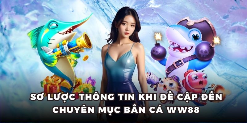 Sơ lược thông tin khi đề cập đến chuyên mục bắn cá WW88